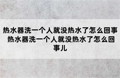 热水器洗一个人就没热水了怎么回事 热水器洗一个人就没热水了怎么回事儿